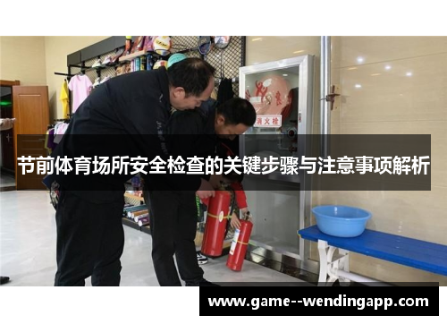 节前体育场所安全检查的关键步骤与注意事项解析