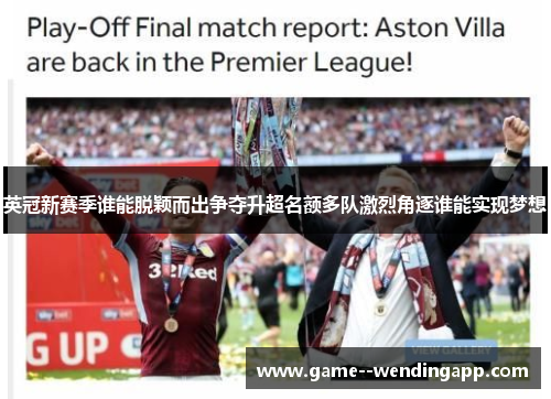 英冠新赛季谁能脱颖而出争夺升超名额多队激烈角逐谁能实现梦想 英冠新赛季谁能脱颖而出争夺升超名额多队激烈角逐谁能实现梦想