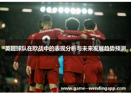 英超球队在欧战中的表现分析与未来发展趋势预测