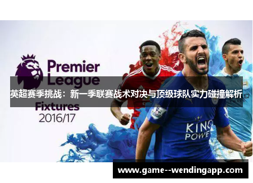 英超赛季挑战：新一季联赛战术对决与顶级球队实力碰撞解析
