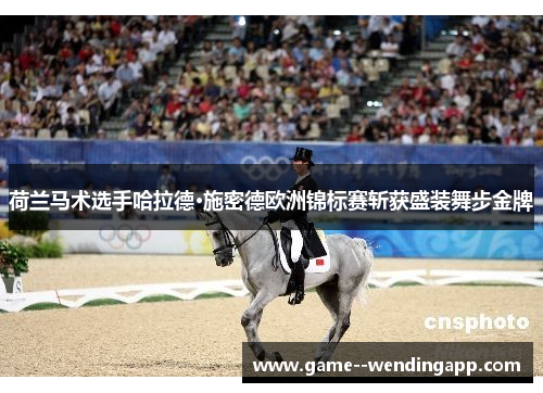 荷兰马术选手哈拉德·施密德欧洲锦标赛斩获盛装舞步金牌 荷兰马术选手哈拉德·施密德欧洲锦标赛斩获盛装舞步金牌