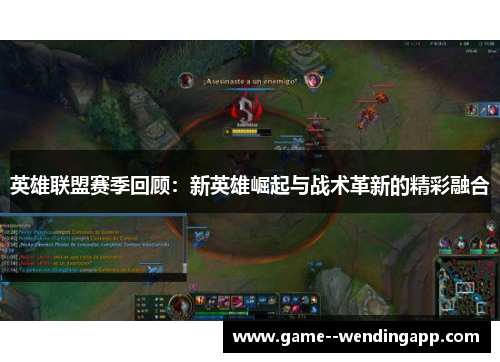 英雄联盟赛季回顾:新英雄崛起与战术革新的精彩融合 英雄联盟赛季回顾:新英雄崛起与战术革新的精彩融合