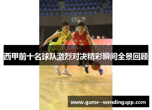 西甲前十名球队激烈对决精彩瞬间全景回顾 西甲前十名球队激烈对决精彩瞬间全景回顾
