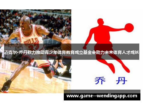 迈克尔·乔丹致力推动青少年体育教育成立基金会助力未来体育人才成长