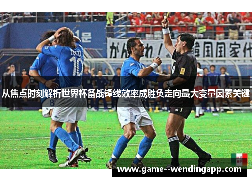 从焦点时刻解析世界杯备战锋线效率成胜负走向最大变量因素关键