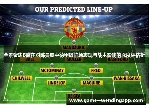 全景聚焦B席在对阵曼联中德甲级临场表现与战术影响的深度评估析