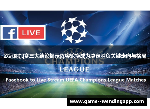 欧冠附加赛三大结论揭示阵容轮换成为决定胜负关键走向与格局