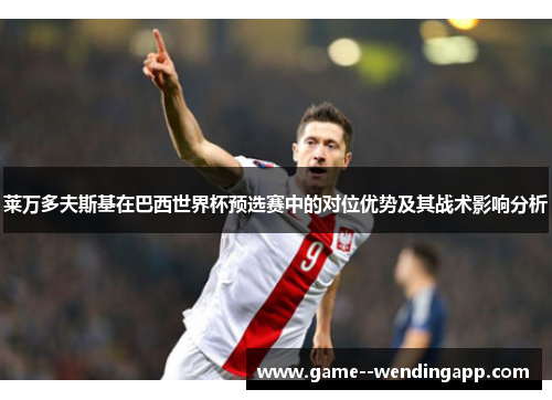 莱万多夫斯基在巴西世界杯预选赛中的对位优势及其战术影响分析