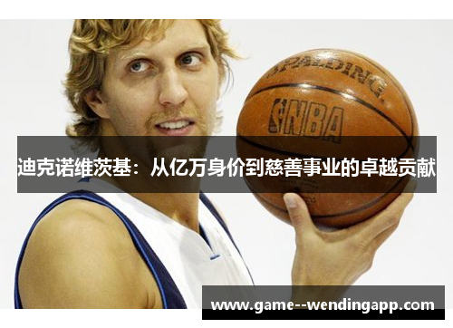 迪克诺维茨基：从亿万身价到慈善事业的卓越贡献