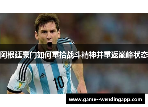 阿根廷豪门如何重拾战斗精神并重返巅峰状态 阿根廷豪门如何重拾战斗精神并重返巅峰状态