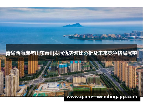 青岛西海岸与山东泰山发展优势对比分析及未来竞争格局展望