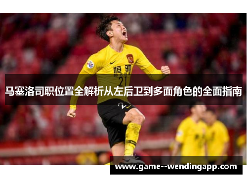 马塞洛司职位置全解析从左后卫到多面角色的全面指南