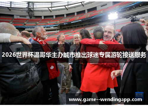 2026世界杯温哥华主办城市推出球迷专属游轮接送服务