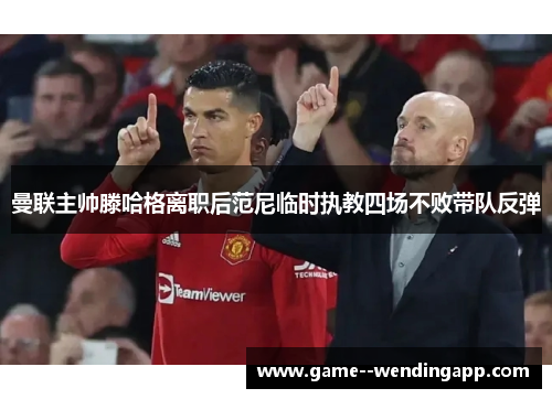 曼联主帅滕哈格离职后范尼临时执教四场不败带队反弹