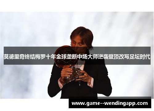 莫德里奇终结梅罗十年金球垄断中场大师逆袭登顶改写足坛时代