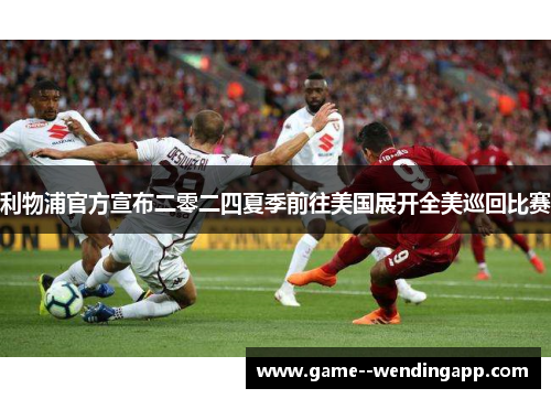 利物浦官方宣布二零二四夏季前往美国展开全美巡回比赛