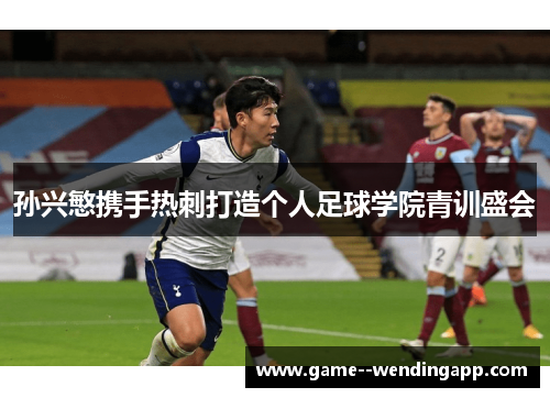 孙兴慜携手热刺打造个人足球学院青训盛会