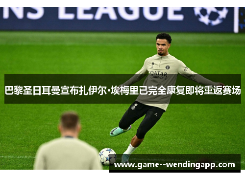 巴黎圣日耳曼宣布扎伊尔·埃梅里已完全康复即将重返赛场