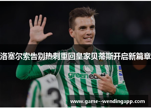 洛塞尔索告别热刺重回皇家贝蒂斯开启新篇章 洛塞尔索告别热刺重回皇家贝蒂斯开启新篇章