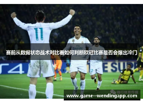 赛前从数据状态战术对比看如何判断欧冠比赛是否会爆出冷门 赛前从数据状态战术对比看如何判断欧冠比赛是否会爆出冷门