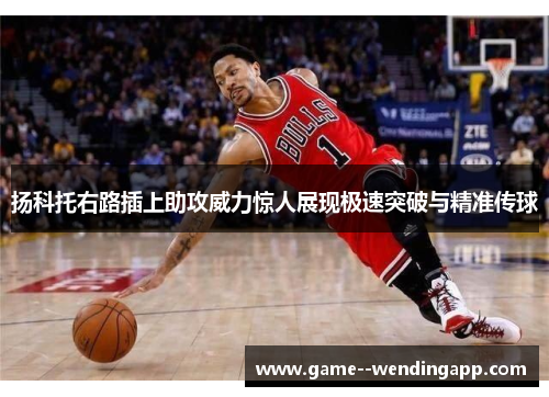 扬科托右路插上助攻威力惊人展现极速突破与精准传球 扬科托右路插上助攻威力惊人展现极速突破与精准传球