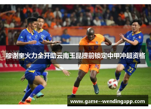 穆谢奎火力全开助云南玉昆提前锁定中甲冲超资格