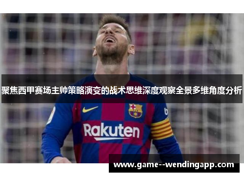 聚焦西甲赛场主帅策略演变的战术思维深度观察全景多维角度分析